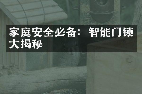 家庭安全必备：智能门锁大揭秘
