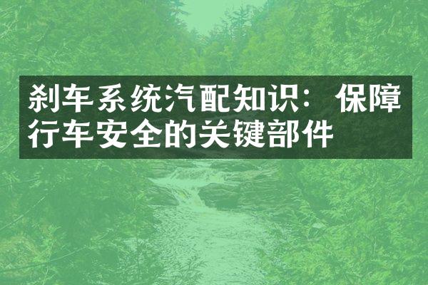 刹车系统汽配知识：保障行车安全的关键部件