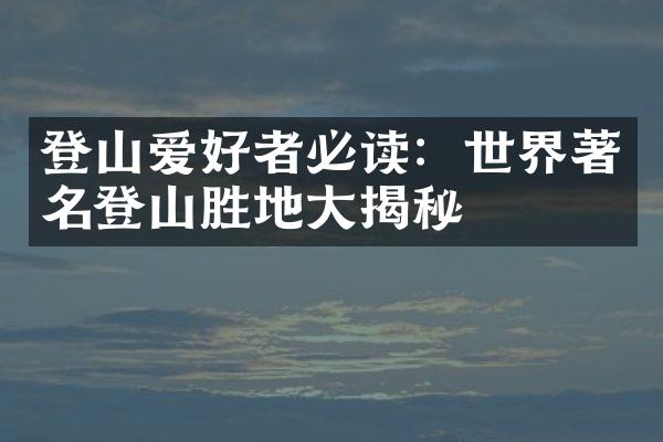 登山爱好者必读：世界著名登山胜地大揭秘