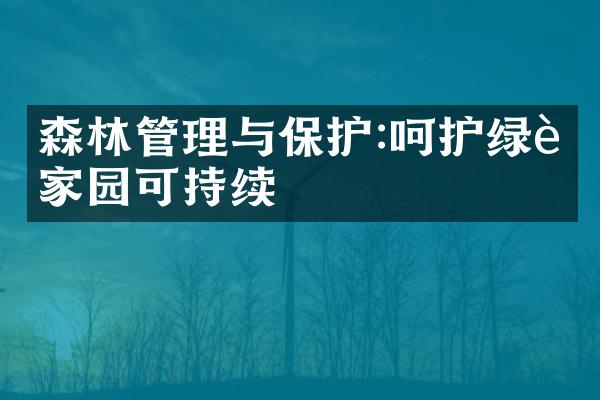 森林管理与保护:呵护绿色家园可持续