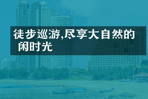 徒步巡游,尽享大自然的悠闲时光