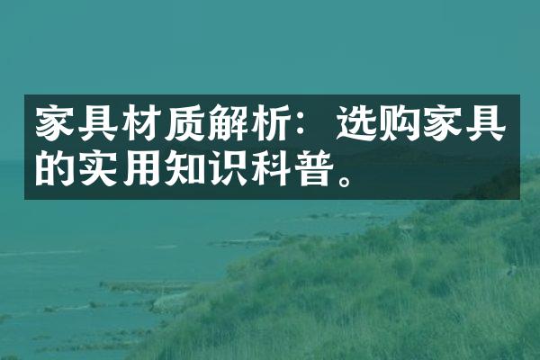 家具材质解析：选购家具的实用知识科普。