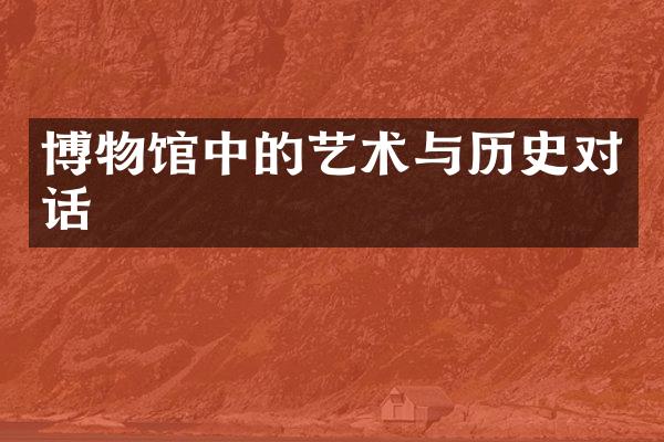 博物馆中的艺术与历史对话