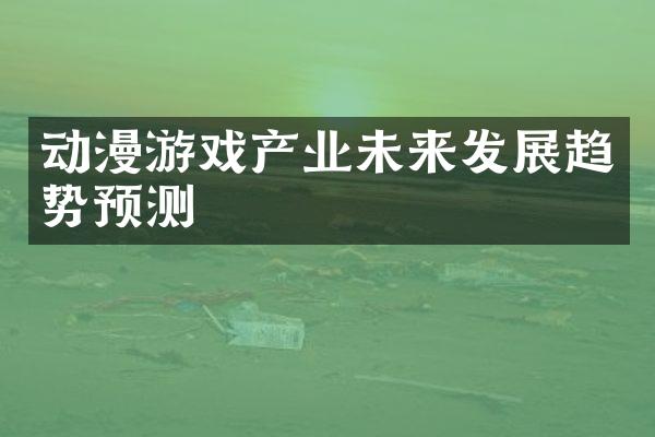 动漫游戏产业未来发展趋势预测