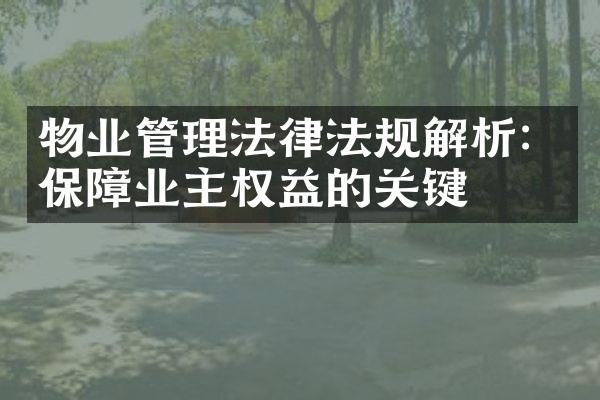 物业管理法律法规解析：保障业主权益的关键