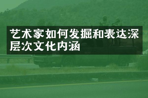 艺术家如何发掘和表达深层次文化内涵