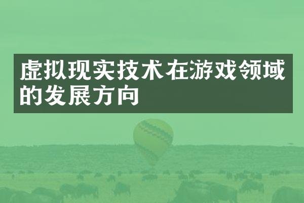 虚拟现实技术在游戏领域的发展方向