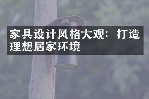 家具设计风格大观：打造理想居家环境