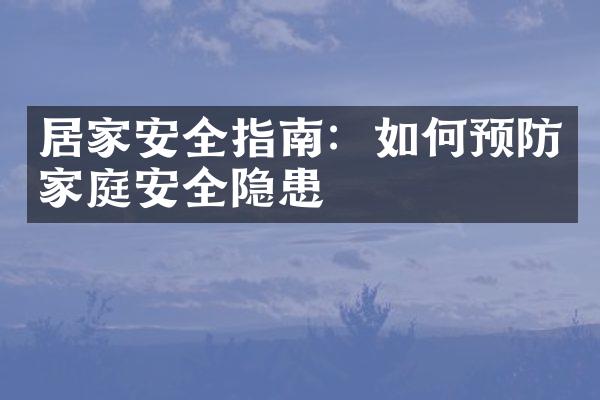 居家安全指南：如何预防家庭安全隐患