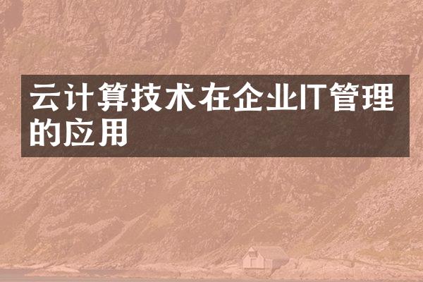 云计算技术在企业IT管理中的应用