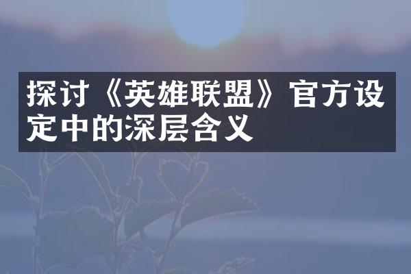 探讨《英雄联盟》官方设定中的深层含义