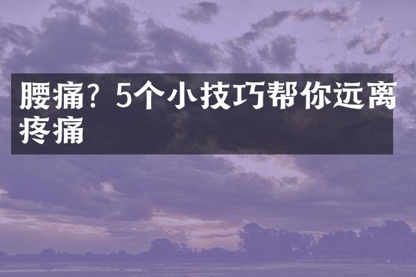 腰痛? 5个小技巧帮你远离疼痛