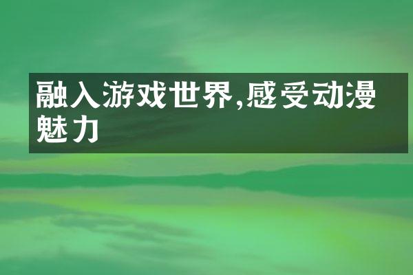 融入游戏世界,感受动漫的魅力