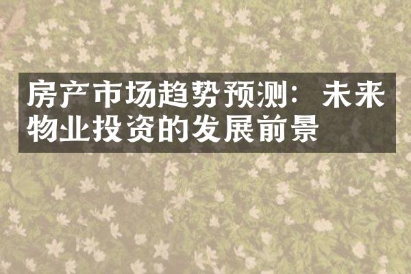房产市场趋势预测：未来物业投资的发展前景