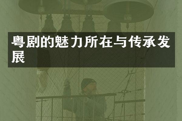 粤剧的魅力所在与传承发展