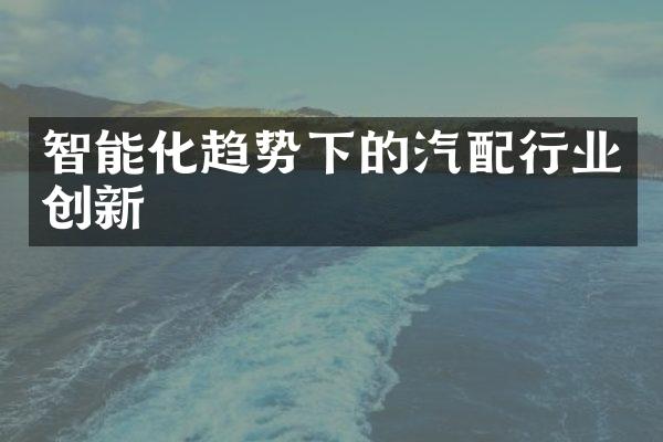 智能化趋势下的汽配行业创新