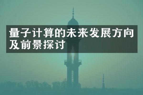 量子计算的未来发展方向及前景探讨