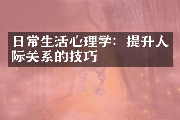 日常生活心理学：提升人际关系的技巧