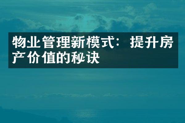 物业管理新模式：提升房产价值的秘诀