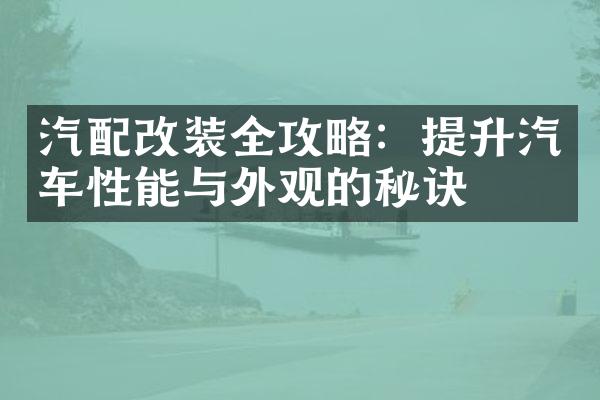 汽配改装全攻略：提升汽车性能与外观的秘诀