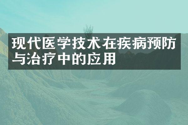 现代医学技术在疾病预防与治疗中的应用