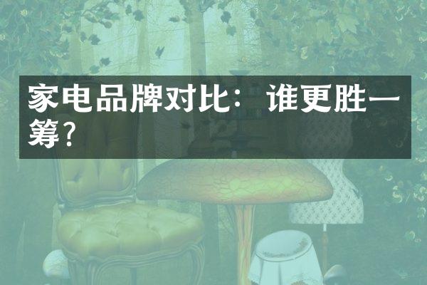 家电品牌对比：谁更胜一筹？