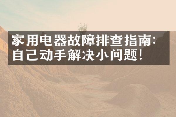 家用电器故障排查指南：自己动手解决小问题！