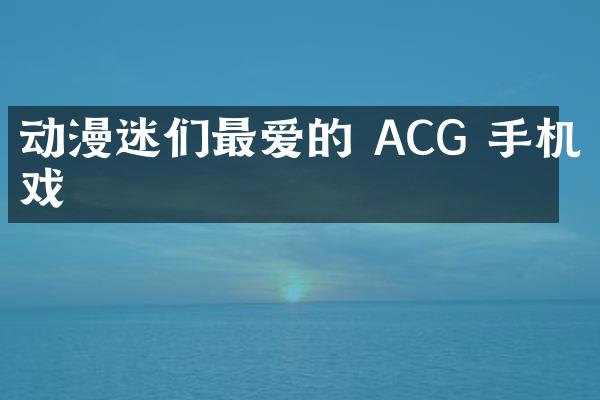 动漫迷们最爱的 ACG 手机游戏