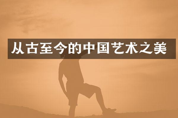 从古至今的中国艺术之美