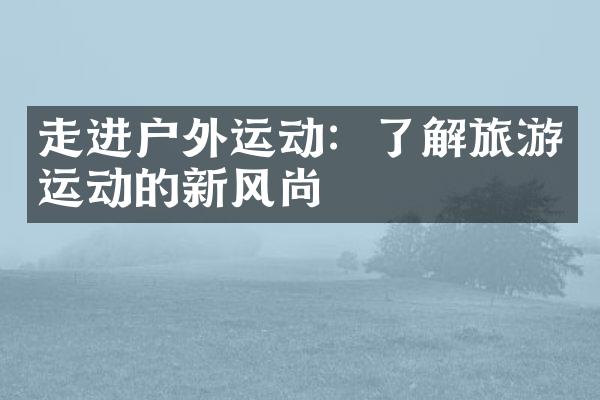 走进户外运动：了解旅游运动的新风尚