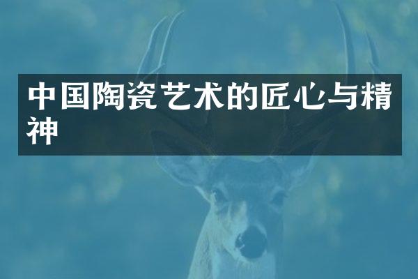 中国陶瓷艺术的匠心与精神