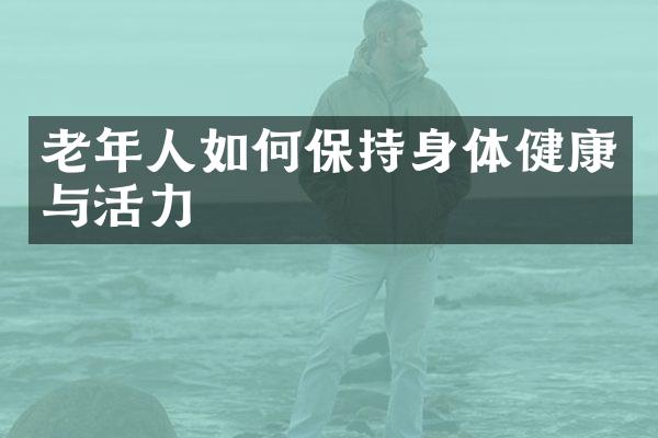 老年人如何保持身体健康与活力