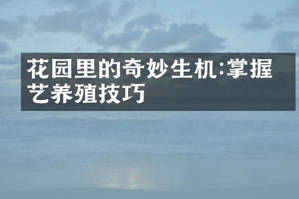 花园里的奇妙生机:掌握园艺养殖技巧