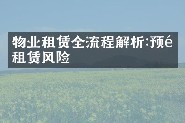 物业租赁全流程解析:预防租赁风险