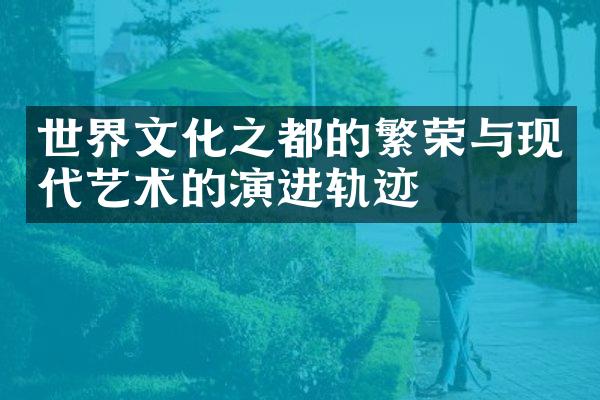 世界文化之都的繁荣与现代艺术的演进轨迹