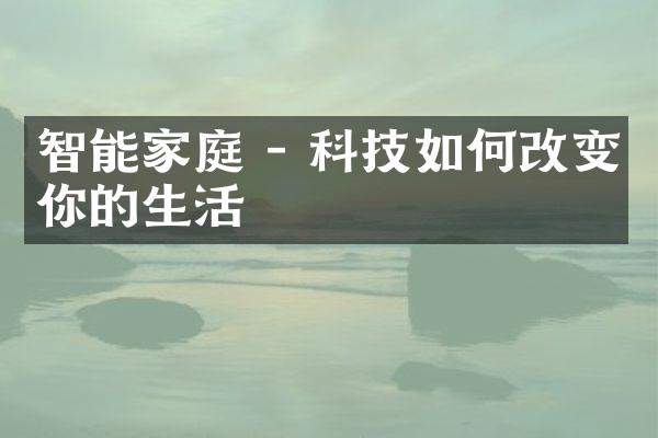 智能家庭 - 科技如何改变你的生活