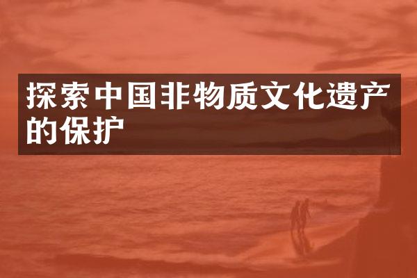 探索中国非物质文化遗产的保护