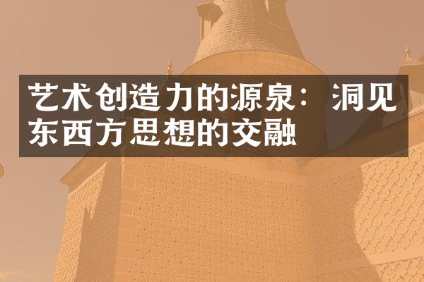 艺术创造力的源泉：洞见东西方思想的交融