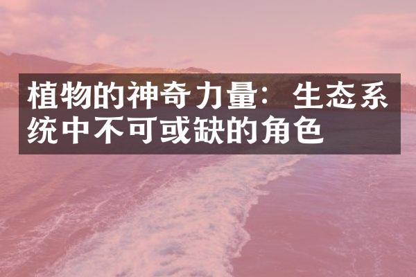 植物的神奇力量：生态系统中不可或缺的角色