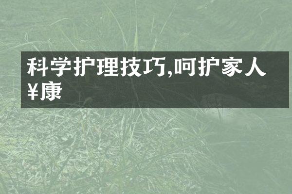 科学护理技巧,呵护家人健康