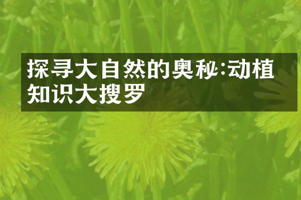 探寻大自然的奥秘:动植物知识大搜罗