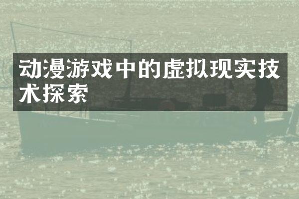 动漫游戏中的虚拟现实技术探索