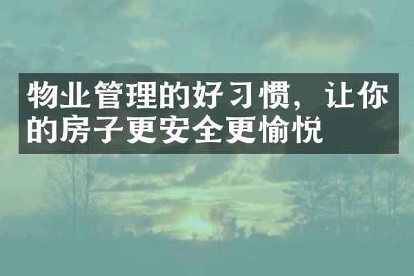 物业管理的好习惯，让你的房子更安全更愉悦