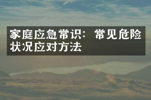家庭应急常识：常见危险状况应对方法