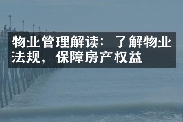 物业管理解读：了解物业法规，保障房产权益