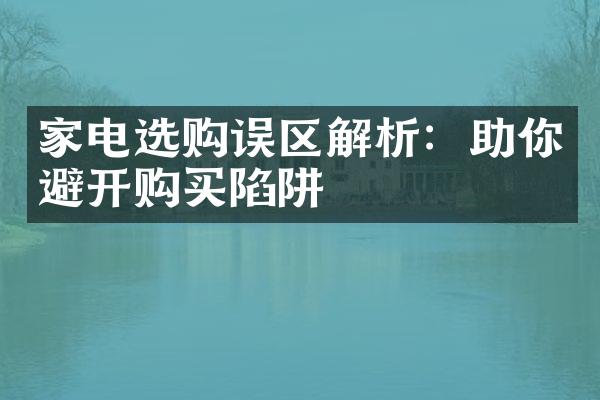 家电选购误区解析：助你避开购买陷阱