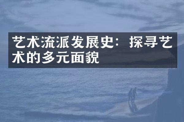 艺术流派发展史：探寻艺术的多元面貌