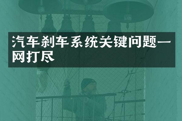 汽车刹车系统关键问题一网打尽