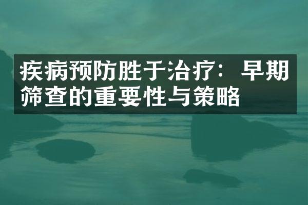 疾病预防胜于治疗：早期筛查的重要性与策略