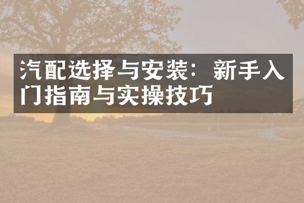 汽配选择与安装：新手入门指南与实操技巧
